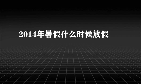 2014年暑假什么时候放假