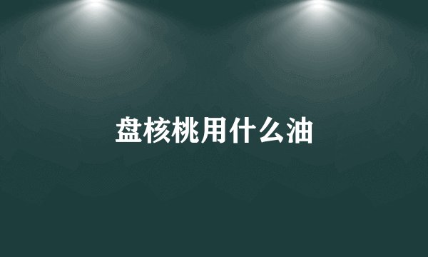 盘核桃用什么油