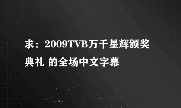 求：2009TVB万千星辉颁奖典礼 的全场中文字幕