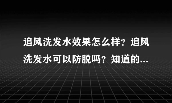 追风洗发水效果怎么样？追风洗发水可以防脱吗？知道的给我讲讲吧！