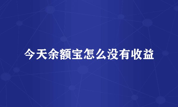 今天余额宝怎么没有收益