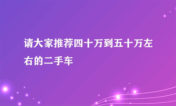 请大家推荐四十万到五十万左右的二手车