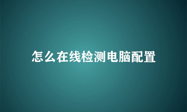 怎么在线检测电脑配置