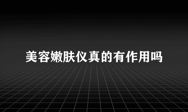 美容嫩肤仪真的有作用吗