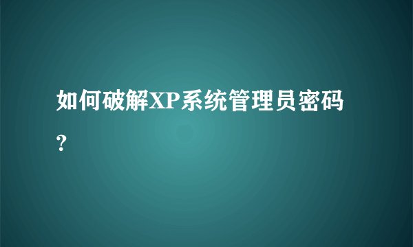 如何破解XP系统管理员密码？