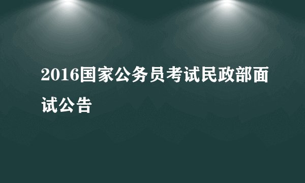 2016国家公务员考试民政部面试公告
