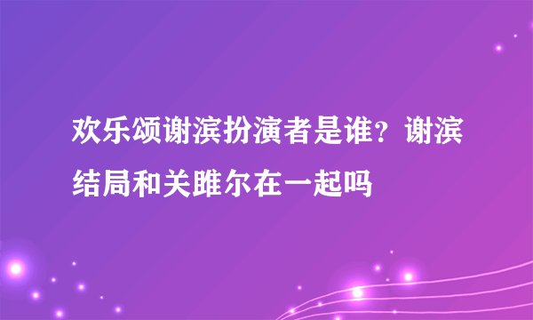 欢乐颂谢滨扮演者是谁？谢滨结局和关雎尔在一起吗