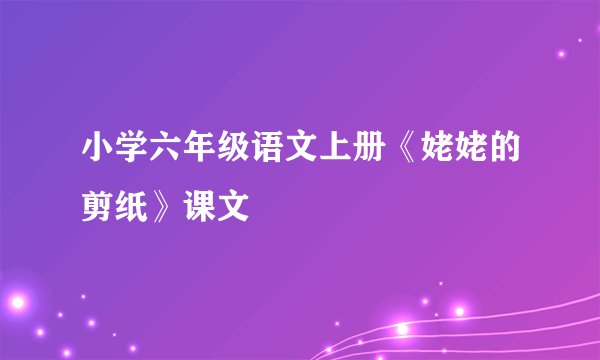 小学六年级语文上册《姥姥的剪纸》课文