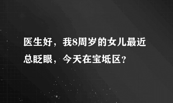 医生好，我8周岁的女儿最近总眨眼，今天在宝坻区？
