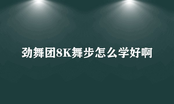 劲舞团8K舞步怎么学好啊