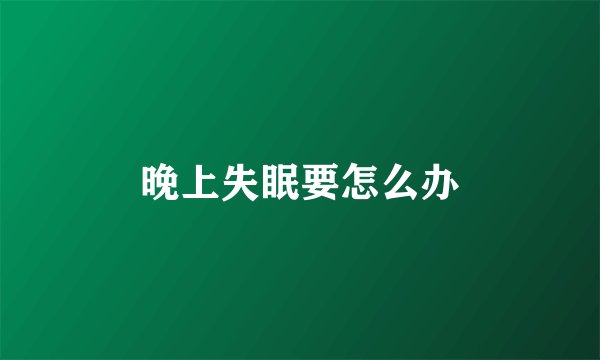 晚上失眠要怎么办