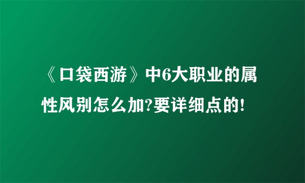 《口袋西游》中6大职业的属性风别怎么加?要详细点的!