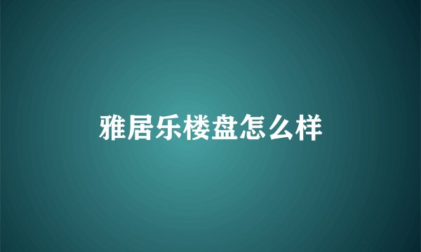 雅居乐楼盘怎么样