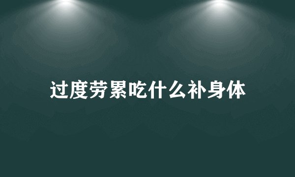 过度劳累吃什么补身体