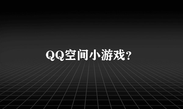 QQ空间小游戏？