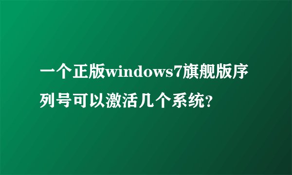 一个正版windows7旗舰版序列号可以激活几个系统？