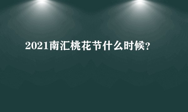 2021南汇桃花节什么时候？