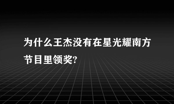 为什么王杰没有在星光耀南方节目里领奖?