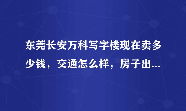 东莞长安万科写字楼现在卖多少钱,交通怎么样,房子出租注意事项有哪些?