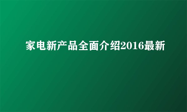 家电新产品全面介绍2016最新