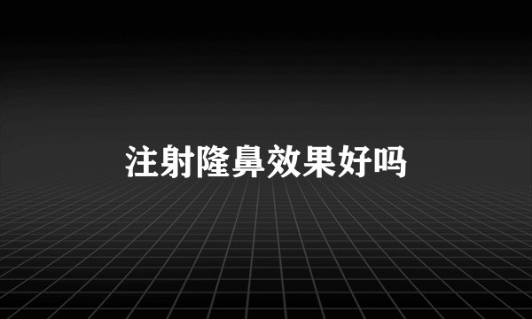 注射隆鼻效果好吗