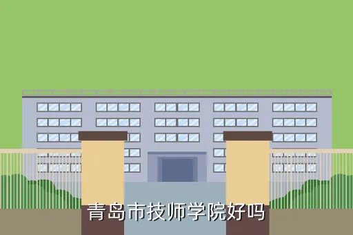 青岛技师学院怎么样，青岛市技师学院好吗