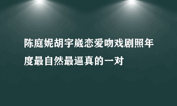 陈庭妮胡宇崴恋爱吻戏剧照年度最自然最逼真的一对