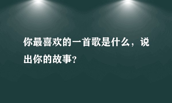 你最喜欢的一首歌是什么，说出你的故事？
