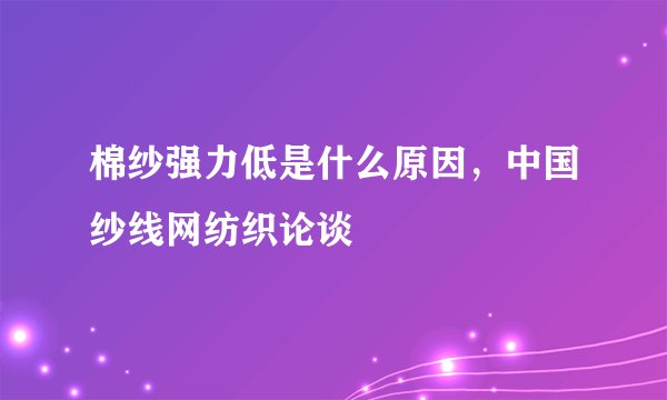 棉纱强力低是什么原因，中国纱线网纺织论谈
