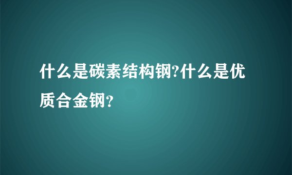 什么是碳素结构钢?什么是优质合金钢？