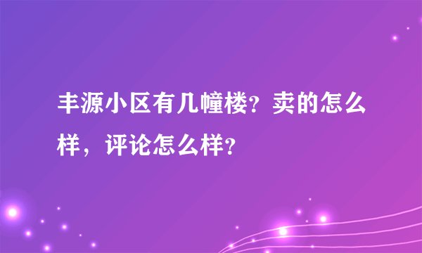 丰源小区有几幢楼？卖的怎么样，评论怎么样？
