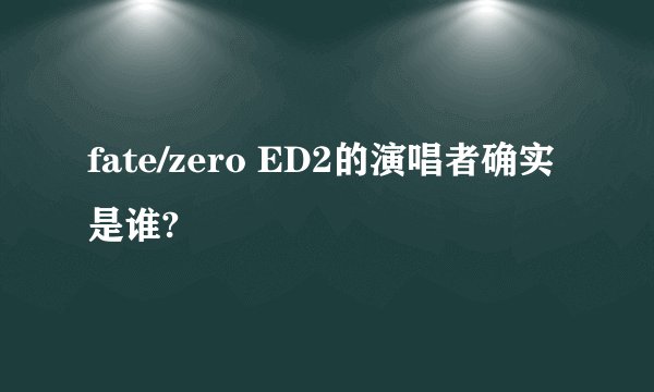 fate/zero ED2的演唱者确实是谁?