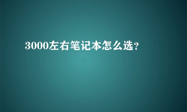 3000左右笔记本怎么选？
