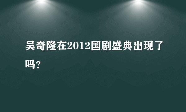 吴奇隆在2012国剧盛典出现了吗？
