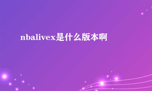 nbalivex是什么版本啊