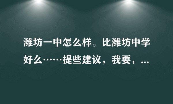 潍坊一中怎么样。比潍坊中学好么……提些建议，我要，考高中。谢谢大家？