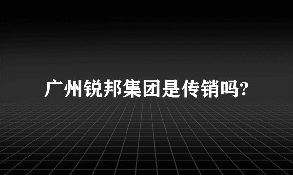 广州锐邦集团是传销吗?