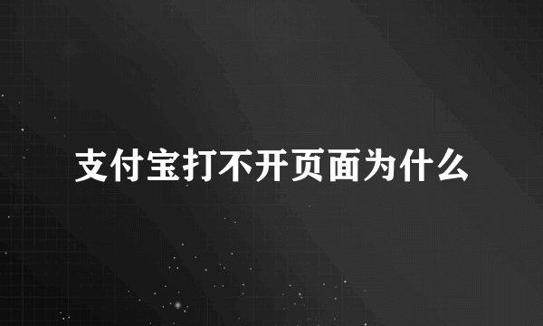 支付宝打不开页面为什么