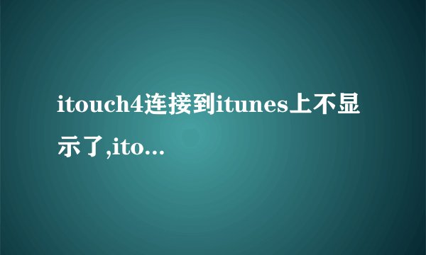 itouch4连接到itunes上不显示了,itouch只显示充电,怎么处理?没有越狱的,麻烦各位看...