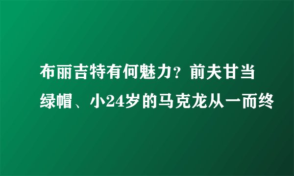布丽吉特有何魅力？前夫甘当绿帽、小24岁的马克龙从一而终