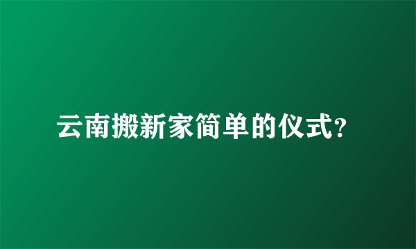 云南搬新家简单的仪式？