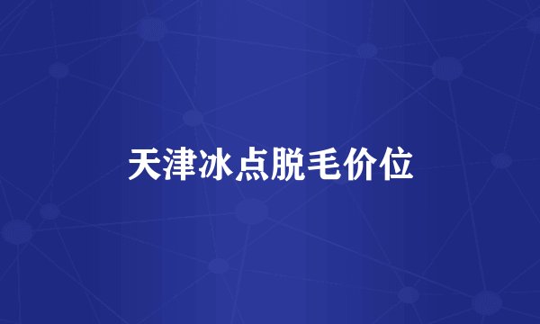 天津冰点脱毛价位