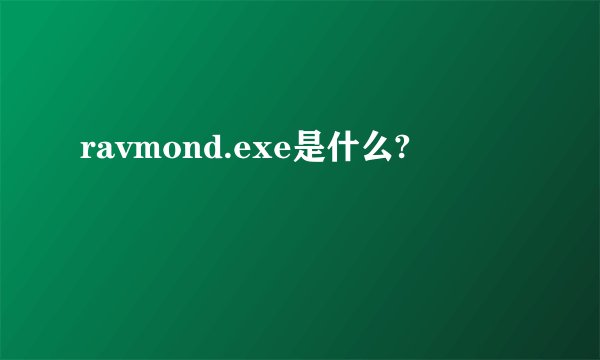 ravmond.exe是什么?