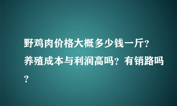 野鸡肉价格大概多少钱一斤？养殖成本与利润高吗？有销路吗？