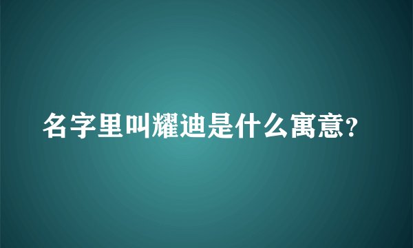 名字里叫耀迪是什么寓意？