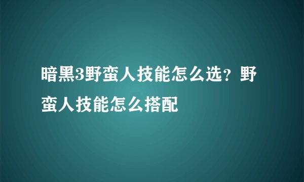暗黑3野蛮人技能怎么选？野蛮人技能怎么搭配