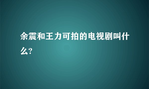 余震和王力可拍的电视剧叫什么?