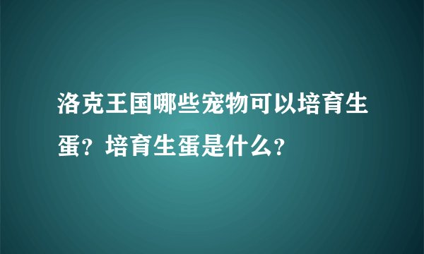 洛克王国哪些宠物可以培育生蛋？培育生蛋是什么？