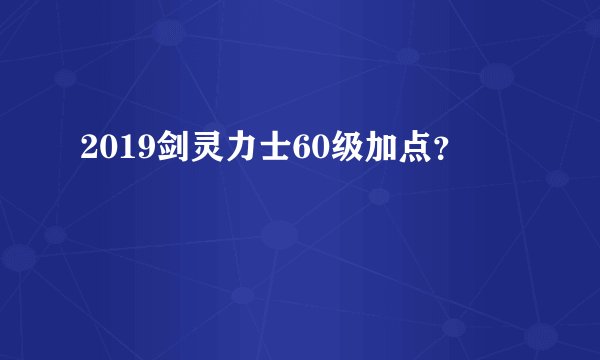 2019剑灵力士60级加点？