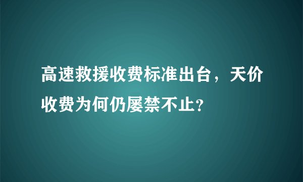 高速救援收费标准出台，天价收费为何仍屡禁不止？